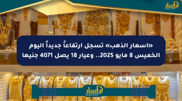 «أسعار الذهب» تسجل ارتفاعاً جديداً اليوم الخميس 8 مايو 2025.. وعيار 18 يصل 4071 جنيها